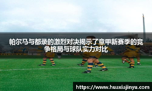 帕尔马与都录的激烈对决揭示了意甲新赛季的竞争格局与球队实力对比