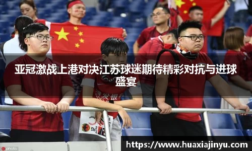 亚冠激战上港对决江苏球迷期待精彩对抗与进球盛宴