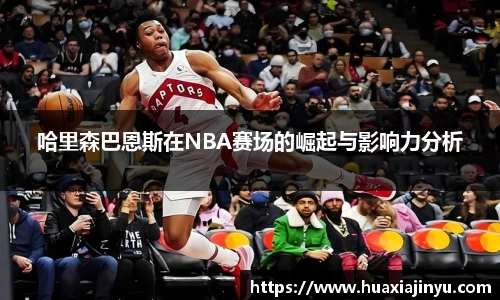 哈里森巴恩斯在NBA赛场的崛起与影响力分析