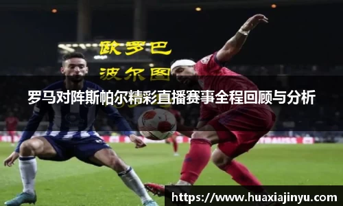 罗马对阵斯帕尔精彩直播赛事全程回顾与分析