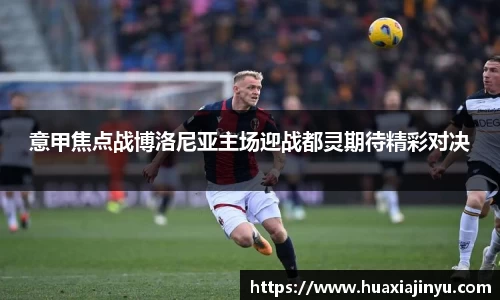 意甲焦点战博洛尼亚主场迎战都灵期待精彩对决
